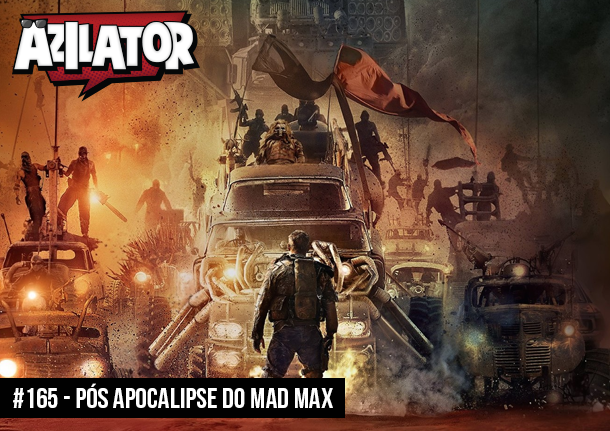 Azilacast #165 - Pós Apocalipse do Mad Max